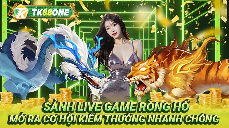 Sảnh live game rồng hổ mở ra cơ hội kiếm thưởng nhanh chóng