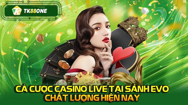 Cá cược casino live tại sảnh EVO chất lượng hiện nay