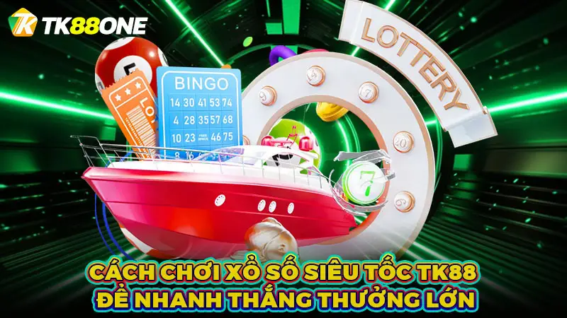 Cách chơi xổ số siêu tốc TK88 để nhanh thắng thưởng lớn