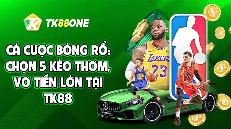 Cá cược bóng rổ: Chọn 5 kèo thơm, vơ tiền lớn tại TK88