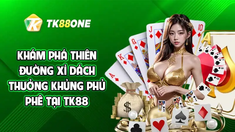 Khám phá thiên đường Xì dách thưởng khủng phủ phê tại TK88