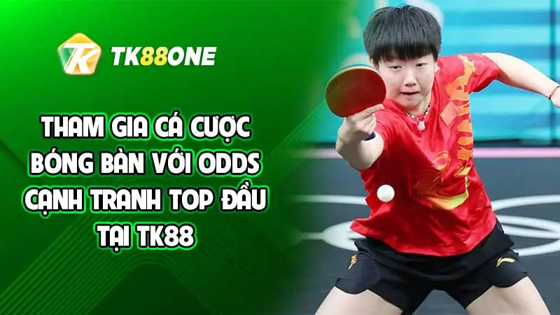 Tham gia cá cược bóng bàn với odds cạnh tranh top đầu tại TK88