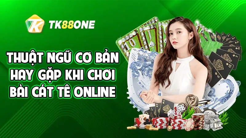 Thuật ngữ cơ bản hay gặp khi chơi bài Cát Tê online