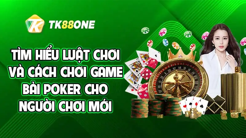 Tìm hiểu luật chơi và cách chơi game bài Poker cho người chơi mới