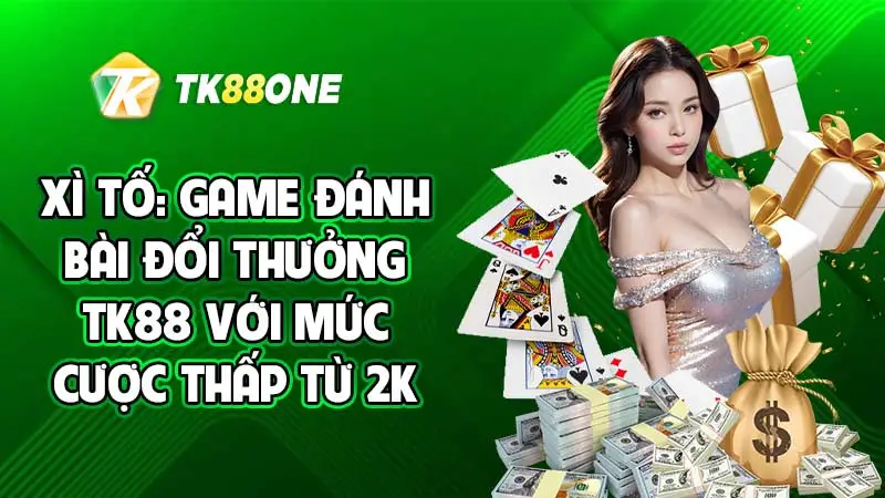 Xì tố: Game đánh bài đổi thưởng TK88 với mức cược thấp từ 2K